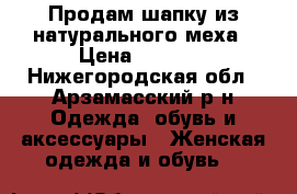 Продам шапку из натурального меха › Цена ­ 2 500 - Нижегородская обл., Арзамасский р-н Одежда, обувь и аксессуары » Женская одежда и обувь   